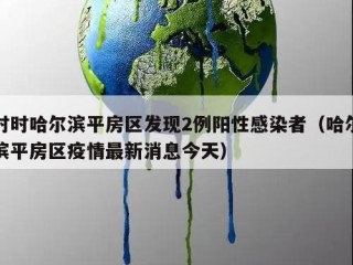时时哈尔滨平房区发现2例阳性感染者（哈尔滨平房区疫情最新消息今天）