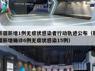 新疆新增1例无症状感染者行动轨迹公布（新疆新增确诊6例无症状感染15例）