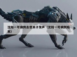 沈阳一号病例去世其子发声（沈阳一号病例始末）