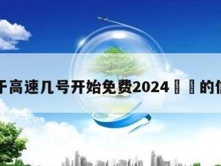 关于高速几号开始免费2024㊙️的信息