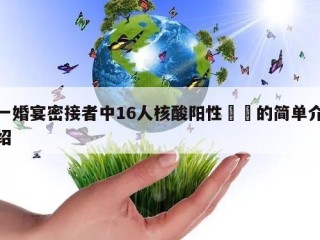 一婚宴密接者中16人核酸阳性㊙️的简单介绍