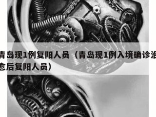 青岛现1例复阳人员（青岛现1例入境确诊治愈后复阳人员）