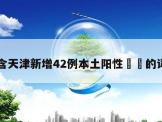 包含天津新增42例本土阳性㊙️的词条