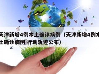 天津新增4例本土确诊病例（天津新增4例本土确诊病例 行动轨迹公布）