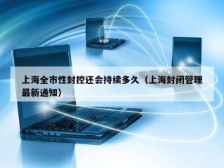 上海全市性封控还会持续多久（上海封闭管理最新通知）