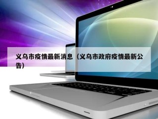 义乌市疫情最新消息（义乌市政府疫情最新公告）