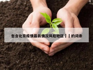 包含北京疫情最新情况风险地区㊙️的词条