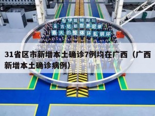 31省区市新增本土确诊7例均在广西（广西新增本土确诊病例）