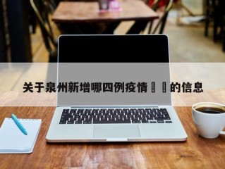 关于泉州新增哪四例疫情㊙️的信息