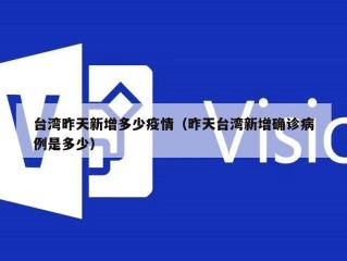 台湾昨天新增多少疫情（昨天台湾新增确诊病例是多少）