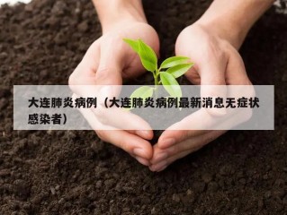 大连肺炎病例（大连肺炎病例最新消息无症状感染者）