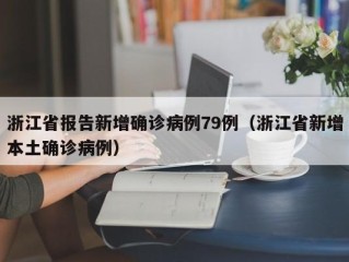 浙江省报告新增确诊病例79例（浙江省新增本土确诊病例）