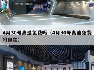 4月30号高速免费吗（4月30号高速免费吗现在）