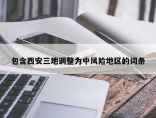 包含西安三地调整为中风险地区的词条