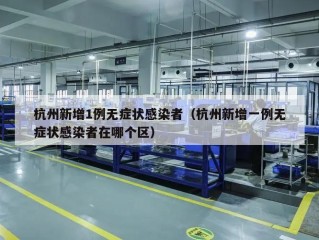 杭州新增1例无症状感染者（杭州新增一例无症状感染者在哪个区）