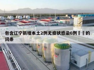 包含辽宁新增本土2例无症状感染6例㊙️的词条